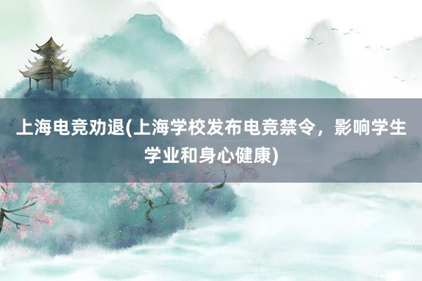 上海电竞劝退(上海学校发布电竞禁令，影响学生学业和身心健康)